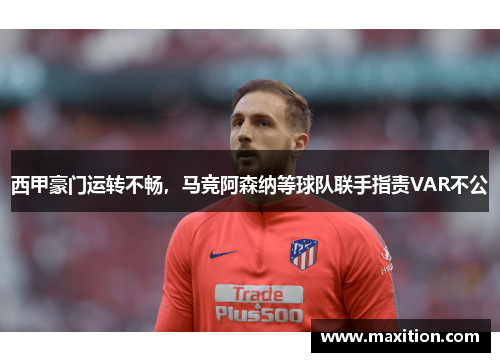西甲豪门运转不畅，马竞阿森纳等球队联手指责VAR不公