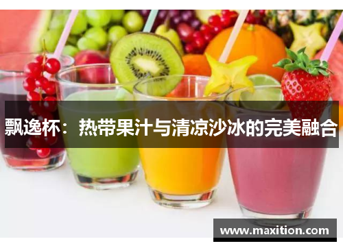 飘逸杯：热带果汁与清凉沙冰的完美融合