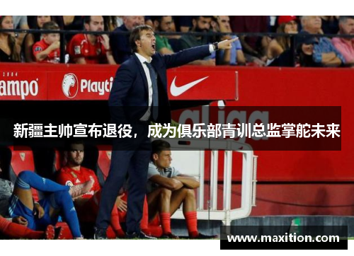 新疆主帅宣布退役，成为俱乐部青训总监掌舵未来