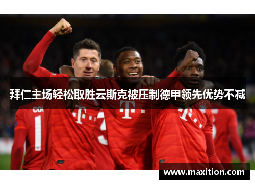 拜仁主场轻松取胜云斯克被压制德甲领先优势不减