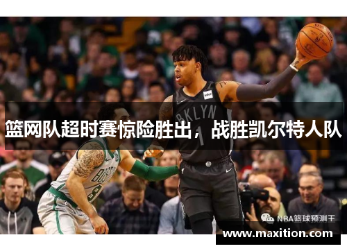 篮网队超时赛惊险胜出，战胜凯尔特人队