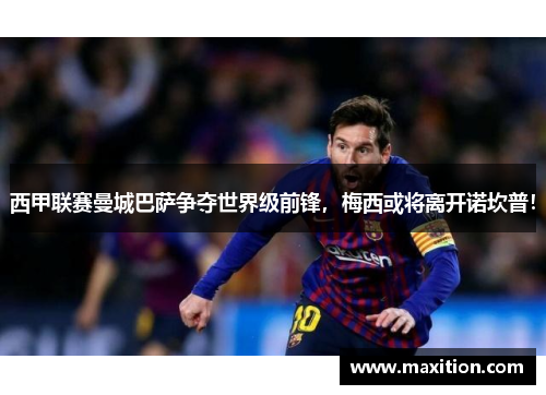 西甲联赛曼城巴萨争夺世界级前锋，梅西或将离开诺坎普！