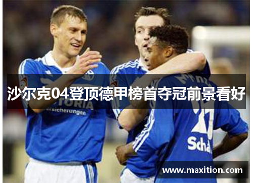 沙尔克04登顶德甲榜首夺冠前景看好