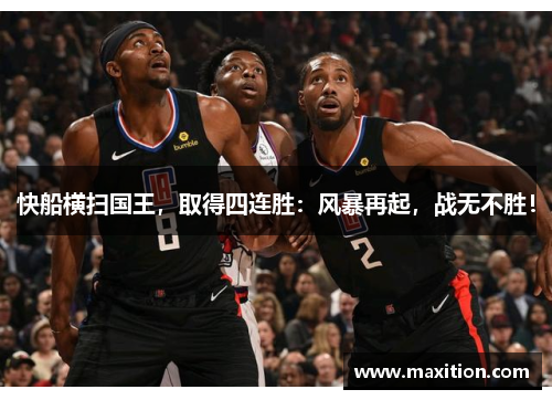 快船横扫国王，取得四连胜：风暴再起，战无不胜！