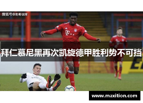 拜仁慕尼黑再次凯旋德甲胜利势不可挡
