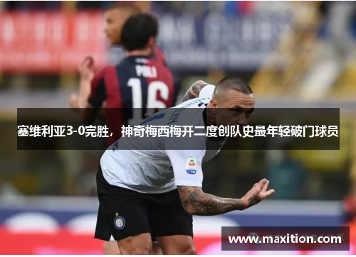 塞维利亚3-0完胜，神奇梅西梅开二度创队史最年轻破门球员