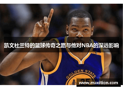 凯文杜兰特的篮球传奇之路与他对NBA的深远影响