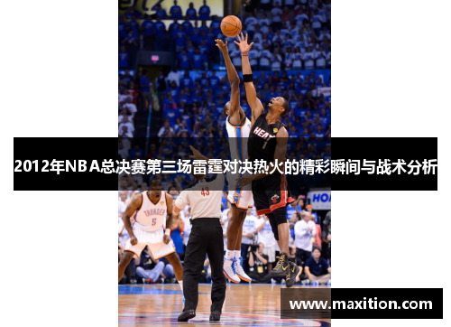 2012年NBA总决赛第三场雷霆对决热火的精彩瞬间与战术分析