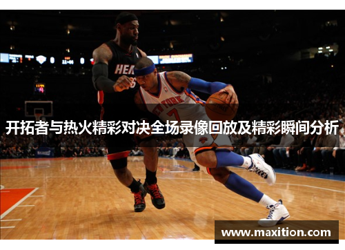 开拓者与热火精彩对决全场录像回放及精彩瞬间分析