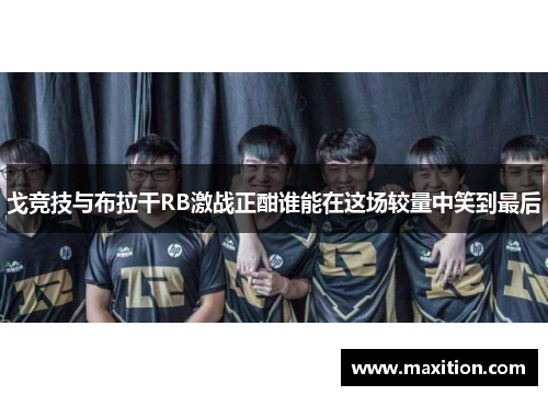 戈竞技与布拉干RB激战正酣谁能在这场较量中笑到最后