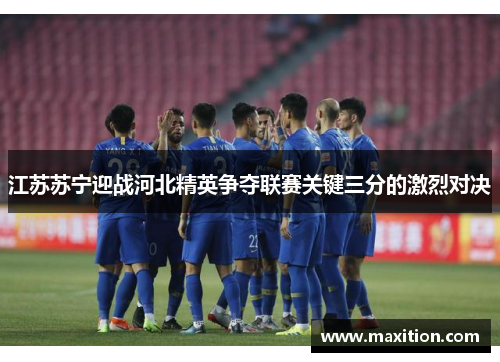 江苏苏宁迎战河北精英争夺联赛关键三分的激烈对决