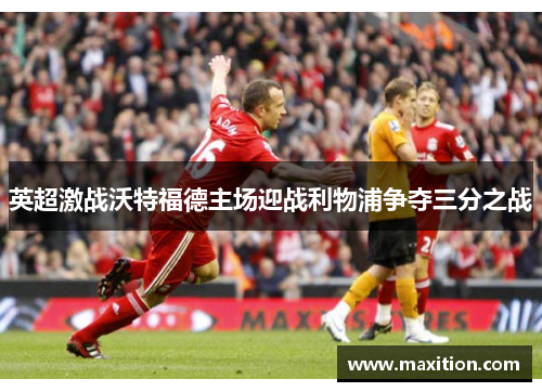英超激战沃特福德主场迎战利物浦争夺三分之战