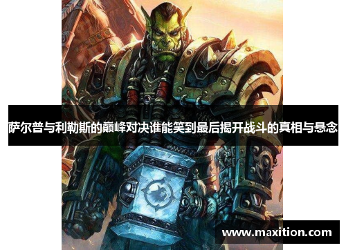 萨尔普与利勒斯的巅峰对决谁能笑到最后揭开战斗的真相与悬念