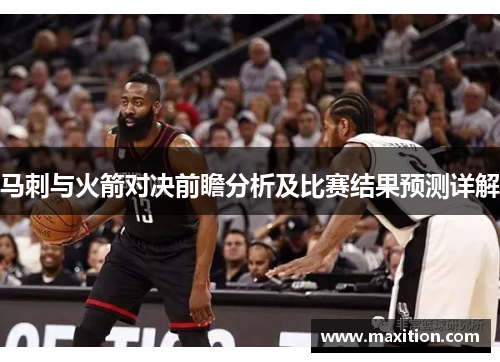 马刺与火箭对决前瞻分析及比赛结果预测详解