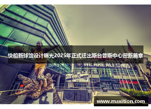 快船新球馆设计曝光2025年正式迁出斯台普斯中心迎新篇章