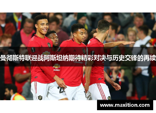 曼彻斯特联迎战阿斯坦纳期待精彩对决与历史交锋的再续