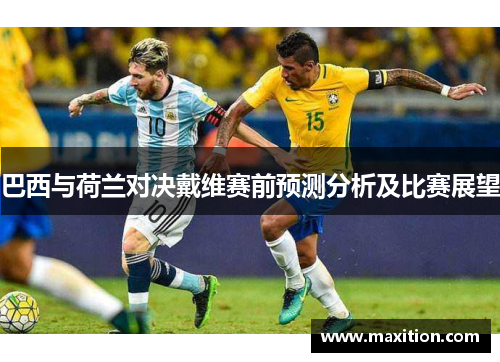 巴西与荷兰对决戴维赛前预测分析及比赛展望